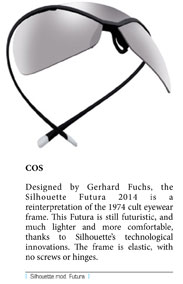 Designed by Gerhard Fuchs, the Silhouette Futura 2014 is a reinterpretation of the 1974 cult eyewear frame. This Futura is still futuristic, and much lighter and more comfortable, thanks to Silhouette’s technological innovations. The frame is elastic, with no screws or hinges.